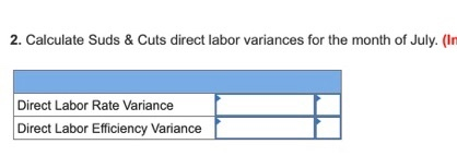 Calculate Suds & Cuts direct labor variances for the month of July. (In Direct Labor Rate Variance Direct Labor Efficiency Va
