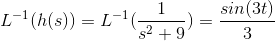 L^{-1}(h(s))=L^{-1}(\frac{1}{s^2+9})=\frac{sin(3t)}{3}