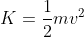 K =\frac{1}{2} mv^{2}