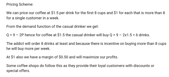 Pricing Scheme: We can price our coffee at $1.5 per drink for the first 8 cups and $1 for each that is more than8 for a singl