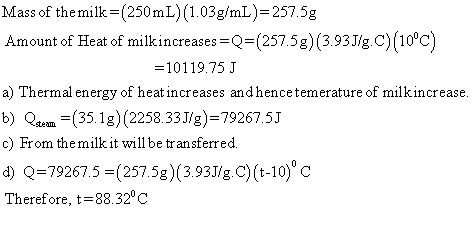 Mass of the milk (250mL) (1.03g/mL)-257.5g Amount of Heat of milkincreases Q (257.58) (3.93Jg.C)(10°c) 10119.75 a) Thermal en