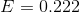 E = 0.222