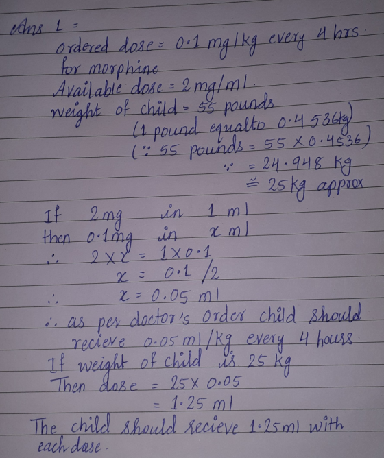 cans 1 = ordered dose 0.1 mg 1kg every 4 hrs. for morphine Available dose = 2 mg/ml . weight of child = 55 pounds (1 pound eq