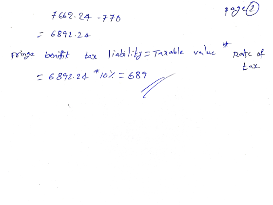 page © 7662.24 -770 = 6892:24 * fringe benifit tax liability = Taxable value = 6892.24 * 10% = 689 rate of tax