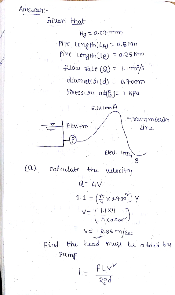 Giuun that pipe LengthLA) 0.5 km Pipe tength(ls) 0.2s km flow จั Ruess uru at%): 11 Kpa ELV. lom A (a) calculate thu ulocit Q