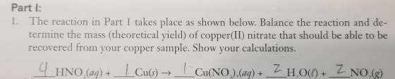 Part I: 1. The reaction in Part 1 takes place as shown below. Balance the reaction and de- termine the mass (theoretical yiel