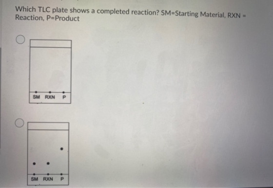 Which TLC plate shows a completed reaction? SM=Starting Material, RXN = Reaction, P=Product SM RXN P SM RXN P