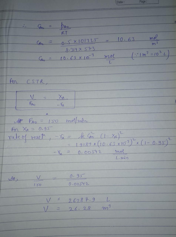 Date : Page : 10.63 mol Pro RT 0.5x 101325 8.314X 573 10.63 x 10 3 A = m3 | | 7 = 10*) CAO mol L for CSTR, XA FAO mol/min 150