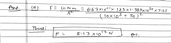 Ans. ra) F = Gmm x 3125 8² = 667x1041x 125x1.989x1030 (lox 103 + 50 ) Thus F- 5:13 Xio MŁ -ME