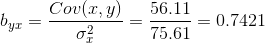 b_{yx}=\frac{Cov(x,y)}{\sigma^2_{x}} =\frac{56.11}{75.61}=0.7421
