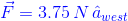 {\color{Blue} \vec{F}=3.75\, N \, \hat{a}_{west}}