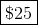 | $25