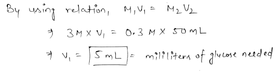 By using relation, M, V, = M2 U₂ » 3MX V, = 0.3 M X 50mL * v, - [5 mL) - mililiters of glucose needed