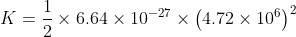 K =\frac{1}{2}\times 6.64 \times 10^{-27} \times \left ( 4.72 \times10^{6} \right )^{2}