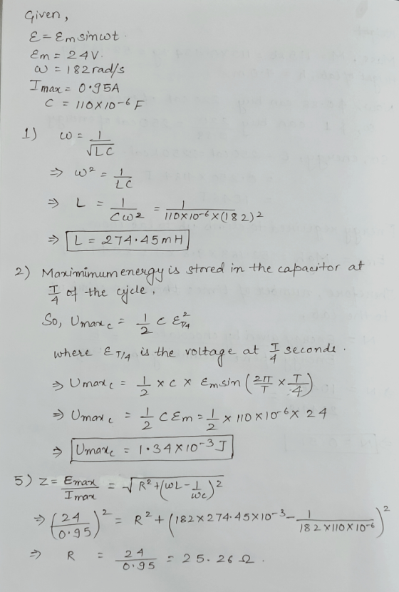 Given, E=Emsimwt. &m=24v. W =182 rads Imax= 0.95A C = 110x10-6F 1) w= L LC * * là cwz 110x10-6X(182)2 => L = 274145 MH 2) Ma