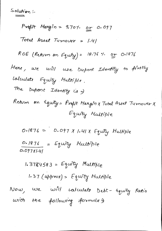Solution Profit Margin = 970% or 0.097 Total Asset Turnover = 1.41 ROE (Return on Equity) = 18,76 % or 0.1876 frostly Here, w