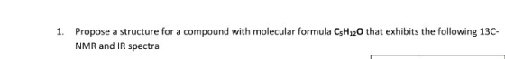 1. Propose a structure for a compound with molecular formula C3H120 that exhibits the following 13C- NMR and IR spectra