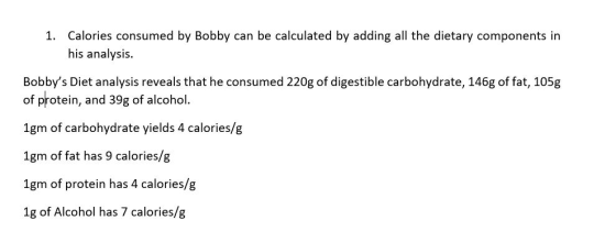 1. Calories consumed by Bobby can be calculated by adding all the dietary components in his analysis. Bobbys Diet analysis r