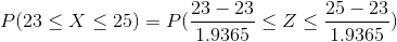 P(23\leq X\leq 25)=P(\frac{23-23}{1.9365}\leq Z\leq \frac{25-23}{1.9365})