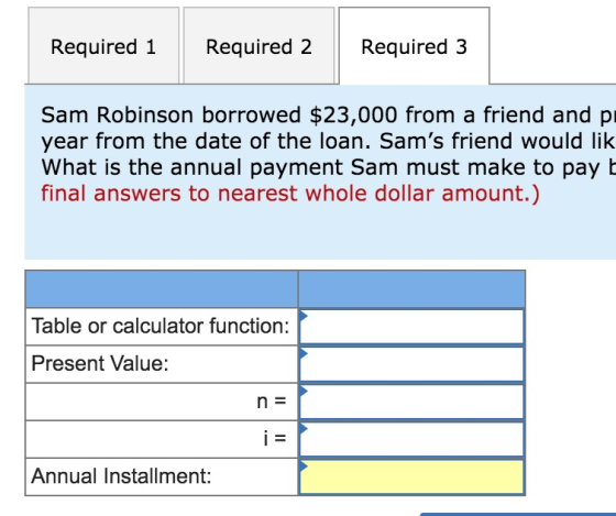 Required 1 Required 2 Required 3 Sam Robinson borrowed $23,000 from a friend and p year from the date of the loan. Sams frie