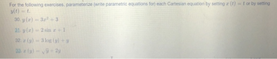 For the following exercises, parameterize (write parametric equations for each Cartesian equation by setting r(t) = t or by s