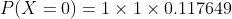 P(X=0) =1 \times 1\times 0.117649