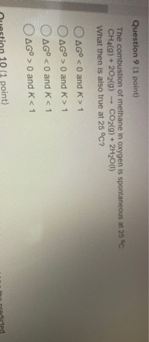 Question 9 (1 point) The combustion of methane in oxygen is spontaneous at 25°C CH4(g) + 2O2(9) CO2(g) + 2H2O(1) What then is