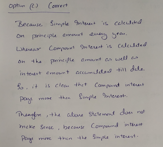 optim (c) Correct on Because Simple Interest is calculeted principle amount every year. Whereas Compount Interest is calculat