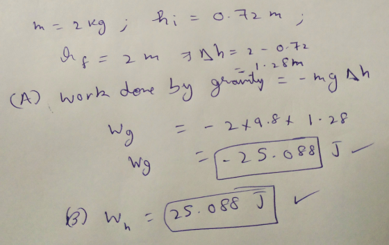 2. - 2 0 - 1:28 har m= 2kg ; hi= 0.72 m; deg=am tah= 2 - 0.72 (A) work done by granity = -mg Ah Wg = -2x9.8t 1.28 wg - 25.088