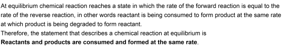At equilibrium chemical reaction reaches a state in which the rate of the forward reaction is equal to the rate of the revers