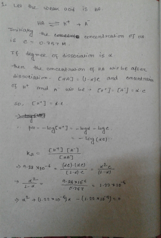 1. Let the weak acid is HA. HA - 4t & Ä Initially the Gemeente concentrata is c= 0.757M. If degree of dissociation is a then