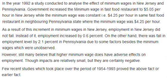 in the year 1992 a study conducted to analyse the effect of minimum wages in New Jersey and the Minimum wage in fast food restaurant to $5.05 per hour in New Jersey while the minimum wage was constant ie. $4.25 per hour in same fast food restaurant in neighbouring Pennsylvania state where the minimum wage was $4.25 per hour As a resut of tas ncremen ew emeni New eny ot tall Instead of it, employment increased by 0 6 percent. on the other hand, there was talli employment level by 2.1 percent in Pennsylvania due to some factors besides the minimum wages which were unobserved However, still many believe that higher minimum wage does have adverse effects on employment. Though impacts are relatively small, but they are certainly negative Few recent studies which took place over the period of 1954-1993 proved the above fact or earlier fact.