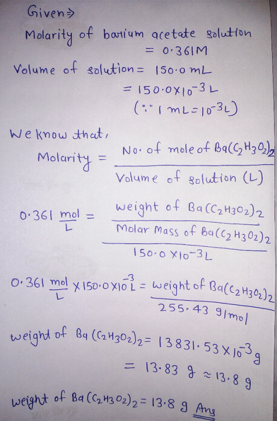 Given Molarity of barium acetate solution = 0.361M Volume of solution= 150.0 mL = 150.0X10-31 (..Im L=1032) We know that, No.