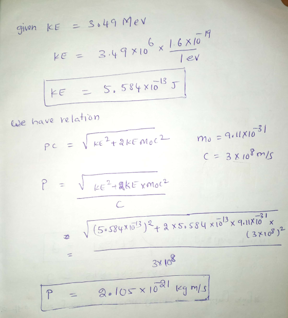 given KE = 3049 Mev 6 KE = 3.49810 x 1.6 x 10 lev KE = 5.58481035 We have relation Pc = V KE ²+QKE MOC2 mo=91181031 c = 3x108