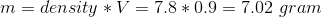 m=density *V=7.8*0.9=7.02 \ gram
