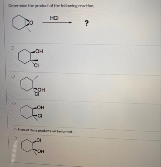 Determine the product of the following reaction. НСІ о ? ОН СІ ОН -ОН CI None of these products will be formed. СІ ОН