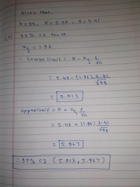 Given that, n=98, X=5.496 =2.41 95% CI for us. Zz - 1.96 2 : Lower limit = x - 2 - ι Νο. = 5.49-(1.96)_2.41 98 upper limit =