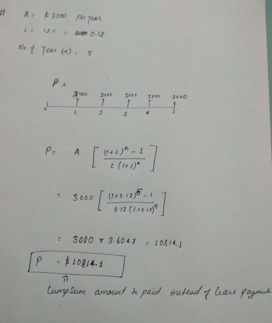 # A= $3000 per year i 128 - 0.12 No. of Year (n) = 5 7 7ooo PE A [cation a 3000 [ (1+0.125-17 1 0:12 (1+0-1215 = 3000 x 3.604