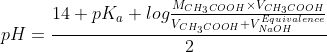 pH = \frac{14+pK_a+ log \frac{M_{CH_3COOH}\times V_{CH_3COOH}}{V_{CH_3COOH}+ V_{NaOH}^{Equivalence}}}{2}
