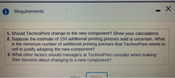 i Requirements 1. Should TechnoPrint change to the new component? Show your calculations. 2. Suppose the estimate of 150 addi