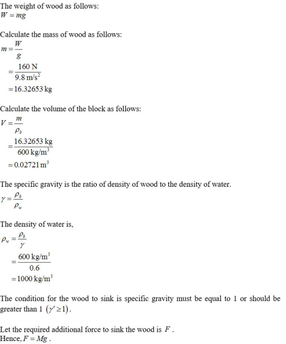 The weight of wood as follows: W = mg Calculate the mass of wood as follows: W m=- 8 160 N 9.8 m/s? = 16.32653 kg Calculate t