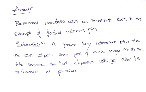 Answer Retirement portfolio with an invertment bank is an Example of funded retirement plan. Explanations A peeson buy retir