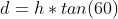 d= h * tan(60)