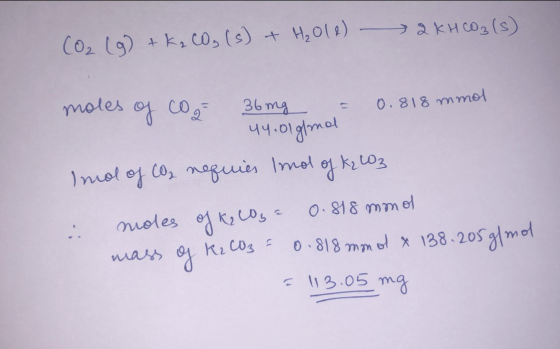 CO₂ (g) + K₂ CO₂ (s) + H₂011) - 2 KHCO3(s) 44.0\gfmol moles of coge 36mg = 0.818 mmol Imol of CO2 requies Imol of kz L03 mole