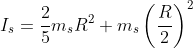 I_s=\frac{2}{5}m_s R^2+m_s \left (\frac{R}{2} \right ) ^2