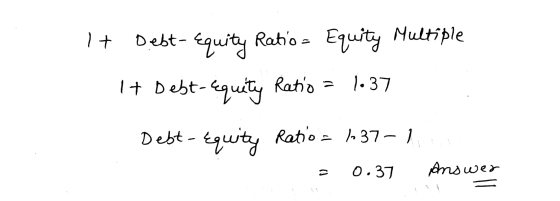 1+ Debt-Equity Ratio - Equity Multiple It Debt-equity Ratio = 1.37 Debt- Equity Ratio = 137 = 0.37 Answer