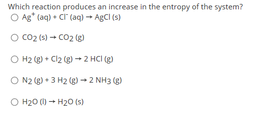 Which reaction produces an increase in the entropy of the system? O Ag* (aq)C (aq) - AgCI (s) CO2 (s)CO2 (g) H2 (g)Cl2 (g) 2
