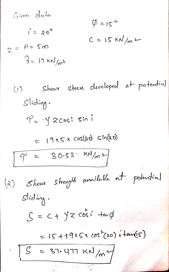 Given clutar V = 15 i = 20 c=15 kn/m2 z = H= 5m 2= 19 kn /m3 (۱) Shear stress developed at potentiu) sliding P = y 2 cosi Sin