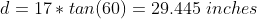 d=17* tan (60) = 29.445 inches