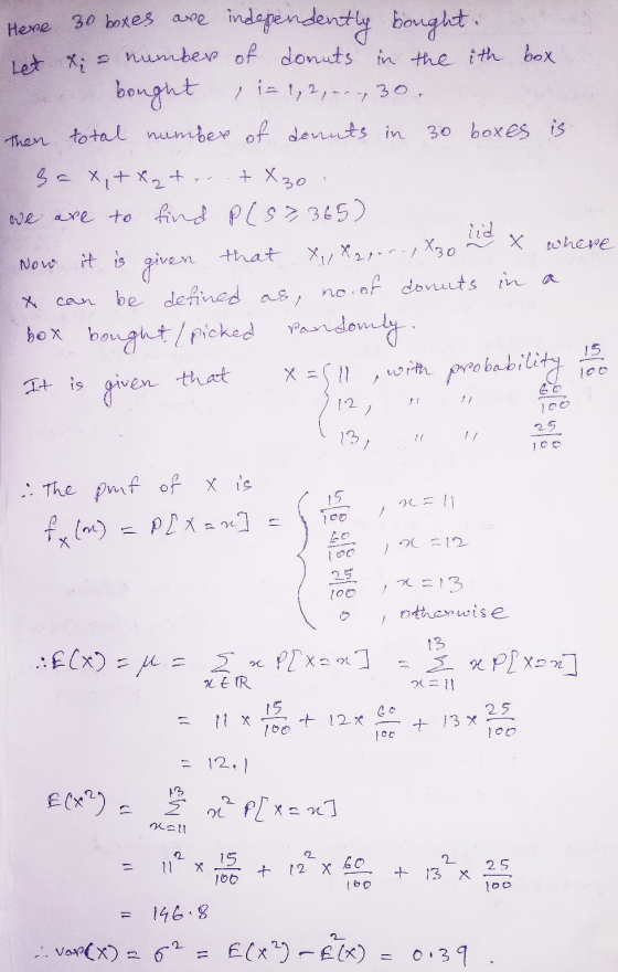 Let X; - Then + X30 Hexe 30 boxes are independently bought- number of donuts in the ith box bought i= 1,2,---, 30. total numb